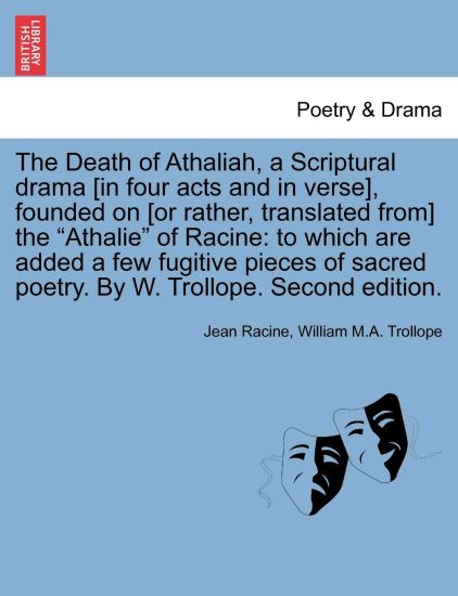 The Death of Athaliah, a Scriptural Drama [In Four Acts and in Verse], Founded on [Or Rather, Translated From] the Athalie of Racine
