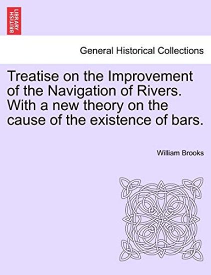 Treatise on the Improvement of the Navigation of Rivers. with a New Theory on the Cause of the Existence of Bars.