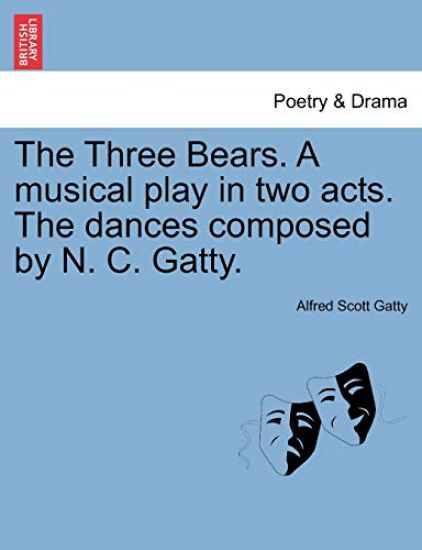 The Three Bears. a Musical Play in Two Acts. the Dances Composed by N. C. Gatty.