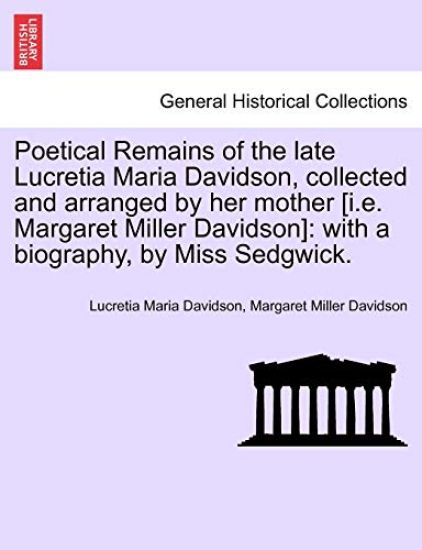 Poetical Remains of the Late Lucretia Maria Davidson, Collected and Arranged by Her Mother [I.E. Margaret Miller Davidson]