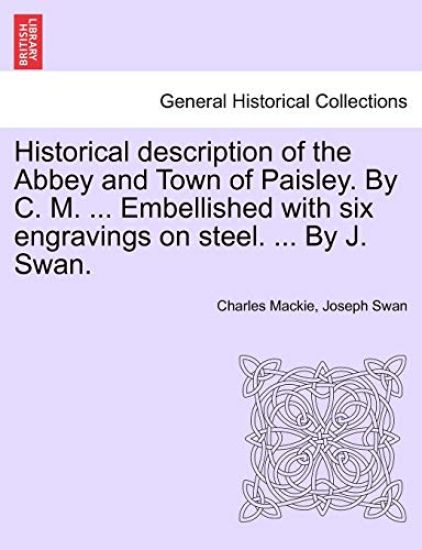Historical Description of the Abbey and Town of Paisley. by C. M. ... Embellished with Six Engravings on Steel. ... by J. Swan.