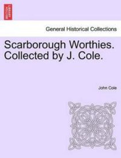 Scarborough Worthies. Collected by J. Cole.