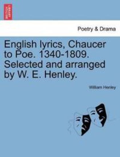 English Lyrics, Chaucer to Poe. 1340-1809. Selected and Arranged by W. E. Henley.