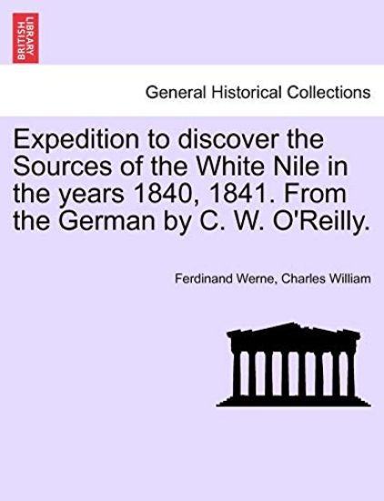 Expedition to Discover the Sources of the White Nile in the Years 1840, 1841. from the German by C. W. O'Reilly.
