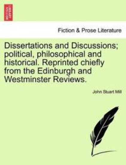 Dissertations and Discussions; Political, Philosophical and Historical. Reprinted Chiefly from the Edinburgh and Westminster Reviews.