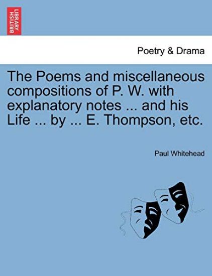 The Poems and Miscellaneous Compositions of P. W. with Explanatory Notes ... and His Life ... by ... E. Thompson, Etc.