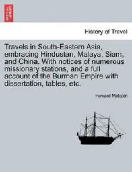Travels in South-Eastern Asia, Embracing Hindustan, Malaya, Siam, and China. with Notices of Numerous Missionary Stations, and a Full Account of the Burman Empire with Dissertation, Tables, Etc.