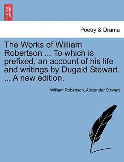 The Works of William Robertson ... to Which Is Prefixed, an Account of His Life and Writings by Dugald Stewart. ... a New Edition.