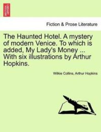 The Haunted Hotel. a Mystery of Modern Venice. to Which Is Added, My Lady's Money ... with Six Illustrations by Arthur Hopkins.