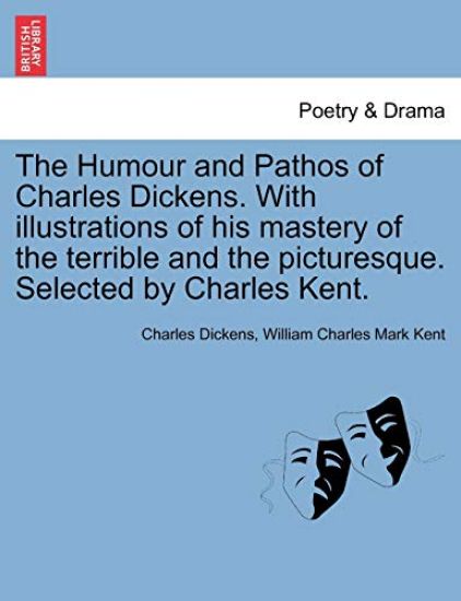 The Humour and Pathos of Charles Dickens. with Illustrations of His Mastery of the Terrible and the Picturesque. Selected by Charles Kent.