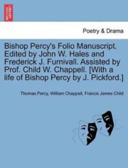 Bishop Percy's Folio Manuscript. Edited by John W. Hales and Frederick J. Furnivall. Assisted by Prof. Child W. Chappell. [With a Life of Bishop Percy by J. Pickford.] Vol. II, Part II