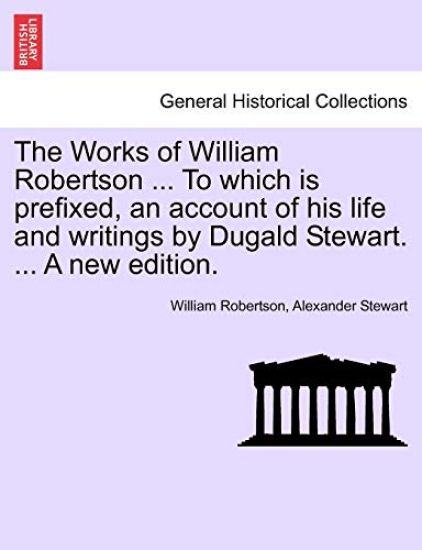 The Works of William Robertson ... to Which Is Prefixed, an Account of His Life and Writings by Dugald Stewart. ... a New Edition.