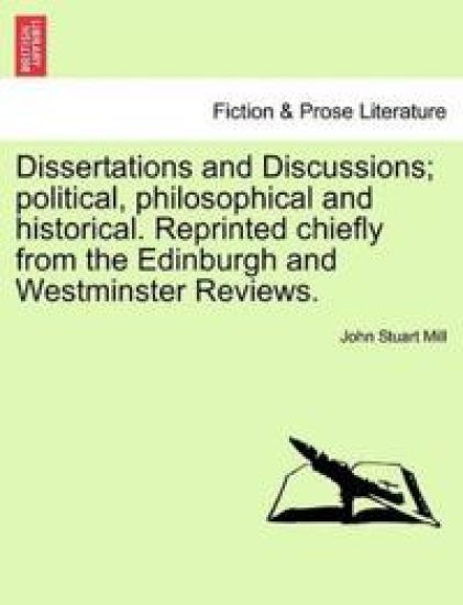 Dissertations and Discussions; Political, Philosophical and Historical. Reprinted Chiefly from the Edinburgh and Westminster Reviews.