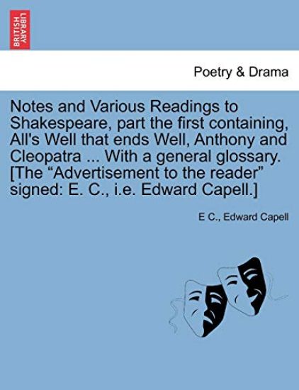 Notes and Various Readings to Shakespeare, Part the First Containing, All's Well That Ends Well, Anthony and Cleopatra ... with a General Glossary. [The "Advertisement to the Reader" Signed