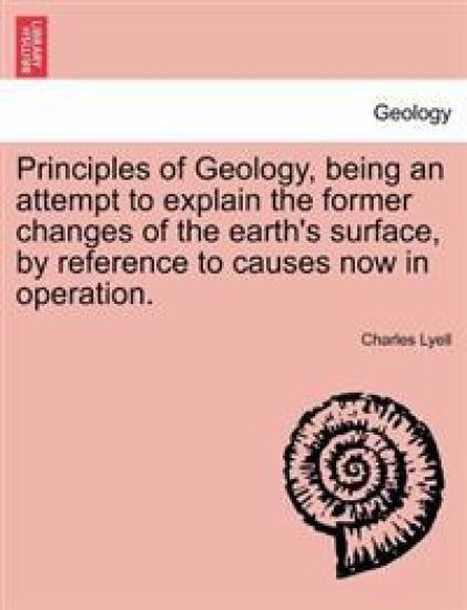 Principles of Geology, Being an Attempt to Explain the Former Changes of the Earth's Surface, by Reference to Causes Now in Operation.