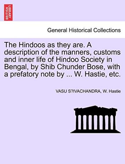 The Hindoos as They Are. a Description of the Manners, Customs and Inner Life of Hindoo Society in Bengal, by Shib Chunder Bose, with a Prefatory Note by ... W. Hastie, Etc.