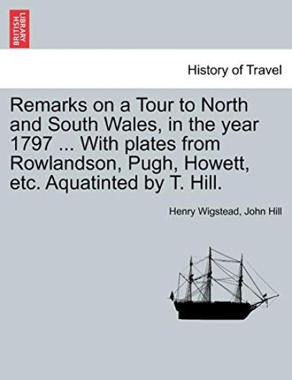 Remarks on a Tour to North and South Wales, in the Year 1797 ... with Plates from Rowlandson, Pugh, Howett, Etc. Aquatinted by T. Hill.