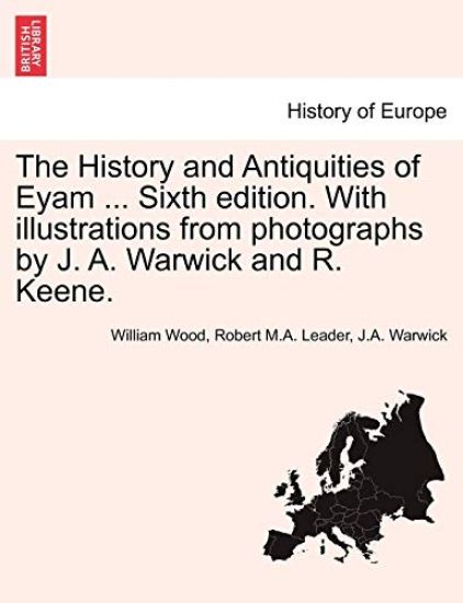 The History and Antiquities of Eyam ... Sixth Edition. with Illustrations from Photographs by J. A. Warwick and R. Keene.