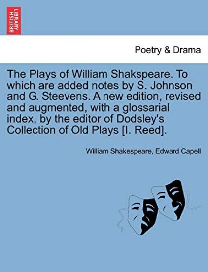 The Plays of William Shakspeare. to Which Are Added Notes by S. Johnson and G. Steevens. a New Edition, Revised and Augmented, with a Glossarial Index, by the Editor of Dodsley's Collection of Old Plays [I. Reed].