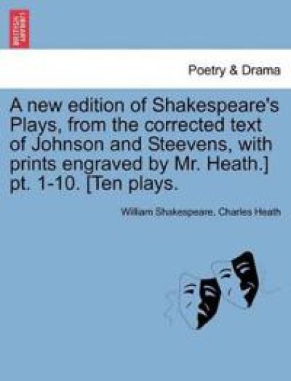 A New Edition of Shakespeare's Plays, from the Corrected Text of Johnson and Steevens, with Prints Engraved by Mr. Heath.] PT. 1-10. [Ten Plays.