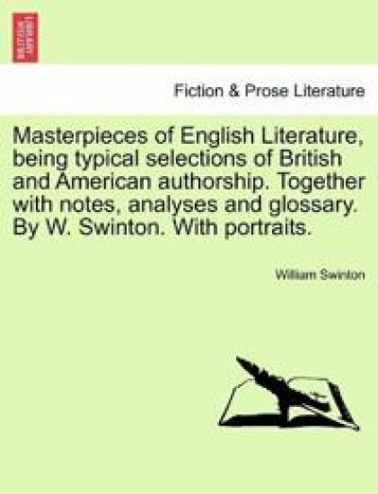 Masterpieces of English Literature, being typical selections of British and American authorship. Together with notes, analyses and glossary. By W. Swinton. With portraits.