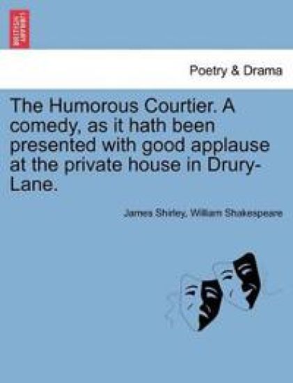The Humorous Courtier. a Comedy, as It Hath Been Presented with Good Applause at the Private House in Drury-Lane.
