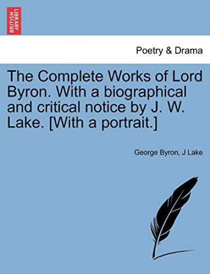 The Complete Works of Lord Byron. with a Biographical and Critical Notice by J. W. Lake. [With a Portrait.] Vol. V.