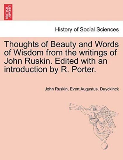 Thoughts of Beauty and Words of Wisdom from the Writings of John Ruskin. Edited with an Introduction by R. Porter.