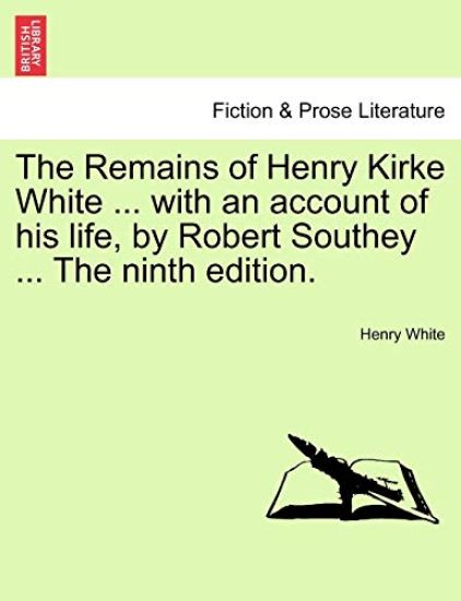 The Remains of Henry Kirke White ... with an Account of His Life, by Robert Southey ... the Ninth Edition.