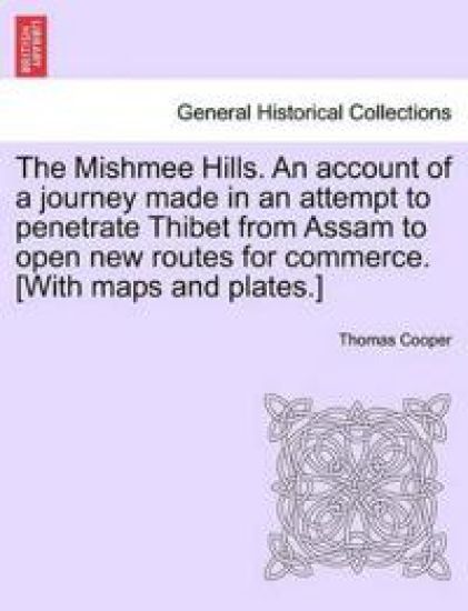 The Mishmee Hills. an Account of a Journey Made in an Attempt to Penetrate Thibet from Assam to Open New Routes for Commerce. [With Maps and Plates.]