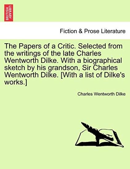 The Papers of a Critic. Selected from the Writings of the Late Charles Wentworth Dilke. with a Biographical Sketch by His Grandson, Sir Charles Wentworth Dilke. [With a List of Dilke's Works.]