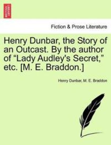 Henry Dunbar, the Story of an Outcast. By the author of "Lady Audley's Secret," etc. [M. E. Braddon.]