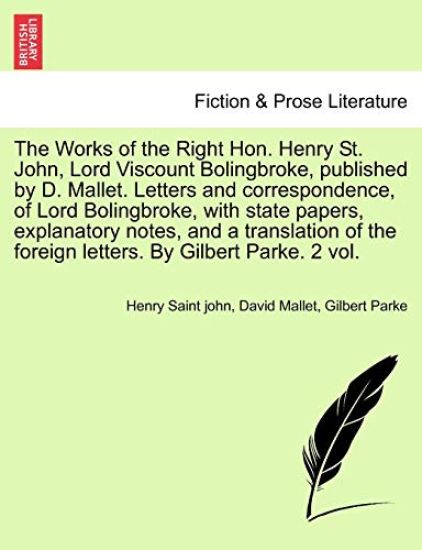 The Works of the Right Hon. Henry St. John, Lord Viscount Bolingbroke, published by D. Mallet. Letters and correspondence, of Lord Bolingbroke, with state papers, explanatory notes, and a translation of the foreign letters. By Gilbert Parke. Vol. I