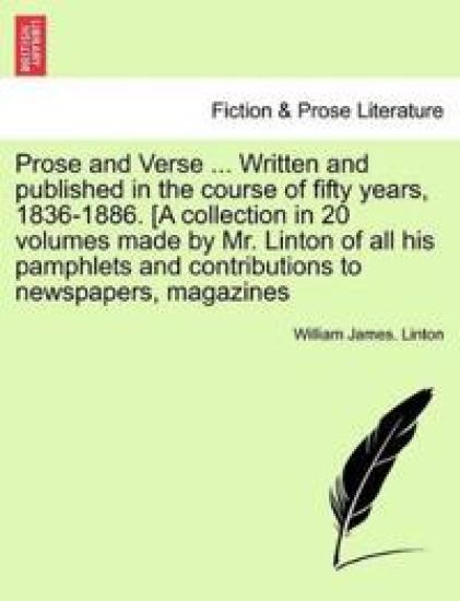 Prose and Verse ... Written and Published in the Course of Fifty Years, 1836-1886. [A Collection in 20 Volumes Made by Mr. Linton of All His Pamphlets and Contributions to Newspapers, Magazines