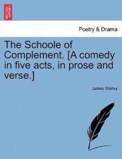 The Schoole of Complement. [A Comedy in Five Acts, in Prose and Verse.]