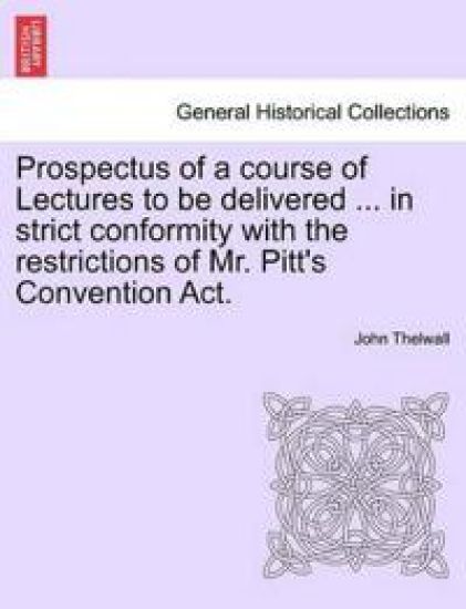 Prospectus of a Course of Lectures to Be Delivered ... in Strict Conformity with the Restrictions of Mr. Pitt's Convention Act.