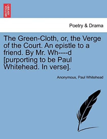 The Green-Cloth, Or, the Verge of the Court. an Epistle to a Friend. by Mr. Wh----D [purporting to Be Paul Whitehead. in Verse].
