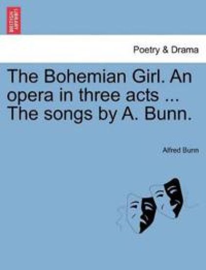 The Bohemian Girl. an Opera in Three Acts ... the Songs by A. Bunn.