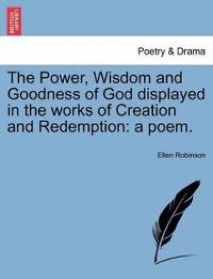 The Power, Wisdom and Goodness of God Displayed in the Works of Creation and Redemption