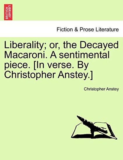 Liberality; Or, the Decayed Macaroni. a Sentimental Piece. [in Verse. by Christopher Anstey.]