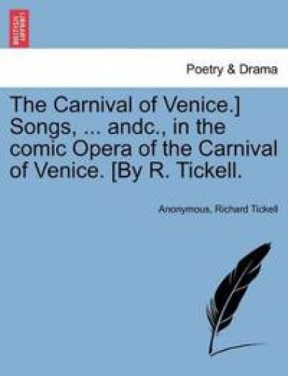 The Carnival of Venice.] Songs, ... Andc., in the Comic Opera of the Carnival of Venice. [by R. Tickell.