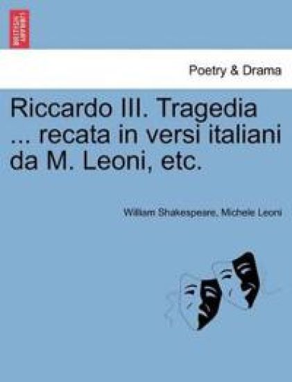 Riccardo III. Tragedia ... Recata in Versi Italiani Da M. Leoni, Etc.