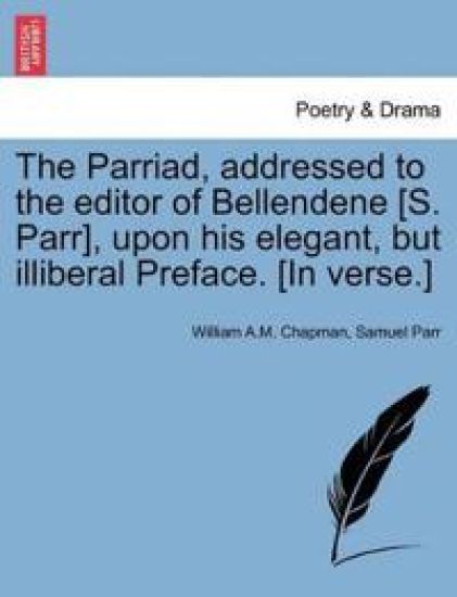 The Parriad, Addressed to the Editor of Bellendene [s. Parr], Upon His Elegant, But Illiberal Preface. [in Verse.]