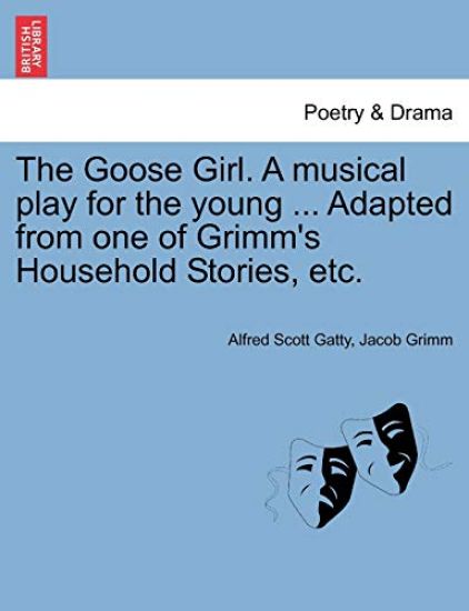 The Goose Girl. a Musical Play for the Young ... Adapted from One of Grimm's Household Stories, Etc.
