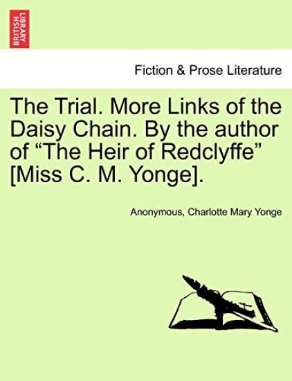 The Trial. More Links of the Daisy Chain. by the Author of "The Heir of Redclyffe" [Miss C. M. Yonge].