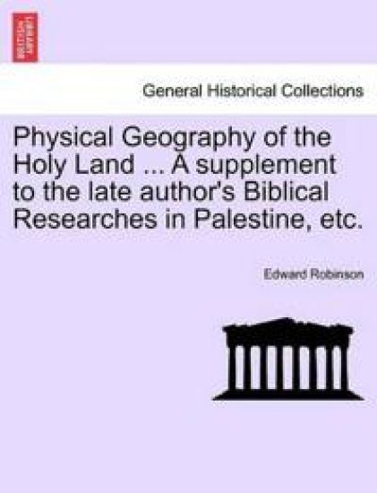 Physical Geography of the Holy Land ... a Supplement to the Late Author's Biblical Researches in Palestine, Etc.