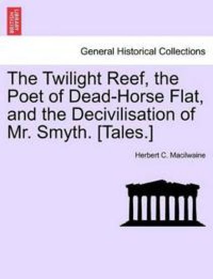 The Twilight Reef, the Poet of Dead-Horse Flat, and the Decivilisation of Mr. Smyth. [Tales.]
