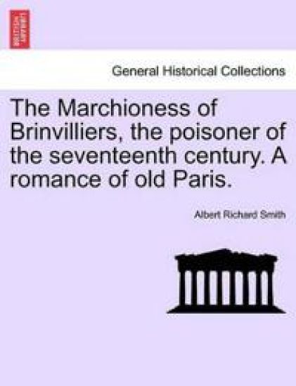 The Marchioness of Brinvilliers, the Poisoner of the Seventeenth Century. a Romance of Old Paris.
