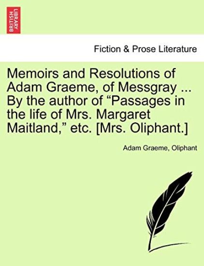 Memoirs and Resolutions of Adam Graeme, of Messgray ... by the Author of "Passages in the Life of Mrs. Margaret Maitland," Etc. [Mrs. Oliphant.]