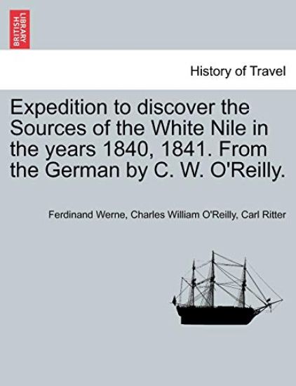 Expedition to Discover the Sources of the White Nile in the Years 1840, 1841. from the German by C. W. O'Reilly.